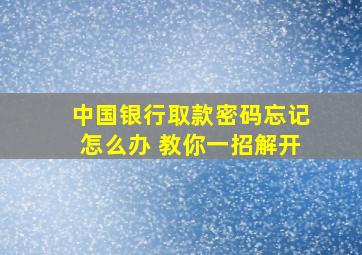 中国银行取款密码忘记怎么办 教你一招解开